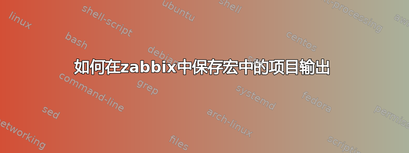 如何在zabbix中保存宏中的项目输出