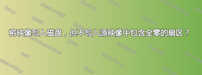 将映像写入磁盘，但不写入源映像中包含全零的扇区？