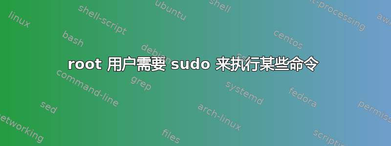 root 用户需要 sudo 来执行某些命令