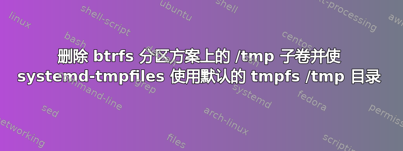 删除 btrfs 分区方案上的 /tmp 子卷并使 systemd-tmpfiles 使用默认的 tmpfs /tmp 目录