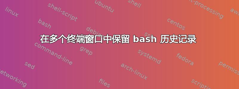 在多个终端窗口中保留 bash 历史记录