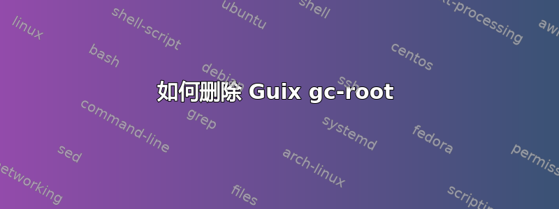 如何删除 Guix gc-root