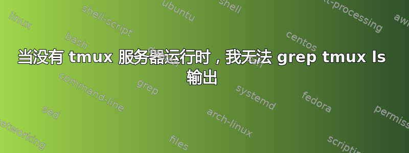 当没有 tmux 服务器运行时，我无法 grep tmux ls 输出