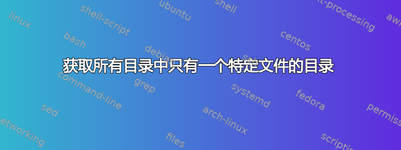 获取所有目录中只有一个特定文件的目录