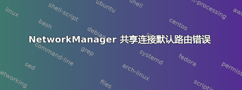 NetworkManager 共享连接默认路由错误