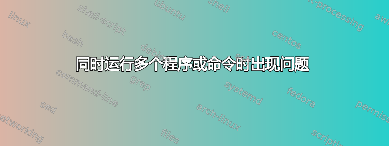 同时运行多个程序或命令时出现问题