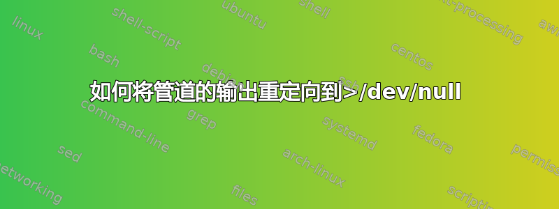 如何将管道的输出重定向到>/dev/null