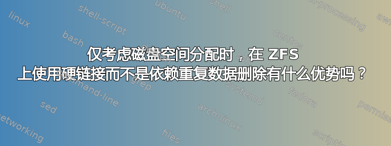 仅考虑磁盘空间分配时，在 ZFS 上使用硬链接而不是依赖重复数据删除有什么优势吗？