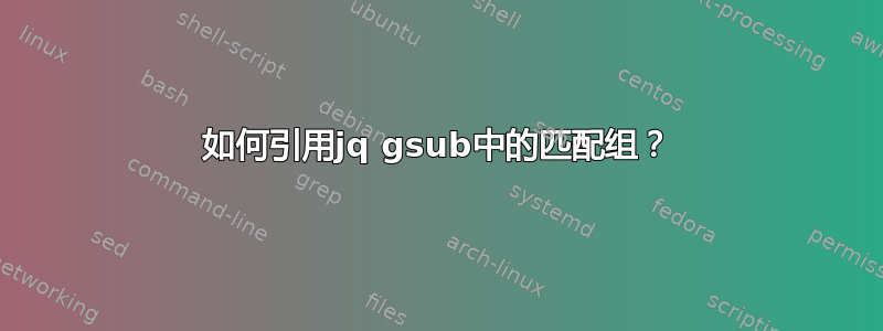 如何引用jq gsub中的匹配组？