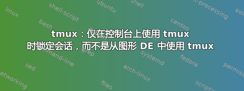 tmux：仅在控制台上使用 tmux 时锁定会话，而不是从图形 DE 中使用 tmux