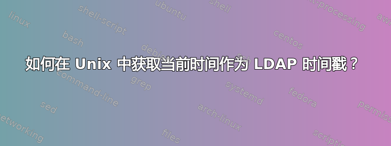 如何在 Unix 中获取当前时间作为 LDAP 时间戳？