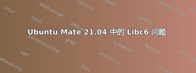 Ubuntu Mate 21.04 中的 Libc6 问题