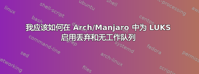 我应该如何在 Arch/Manjaro 中为 LUKS 启用丢弃和无工作队列