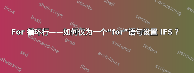 For 循环行——如何仅为一个“for”语句设置 IFS？