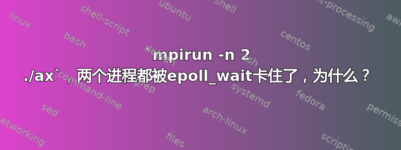 `mpirun -n 2 ./ax`，两个进程都被epoll_wait卡住了，为什么？