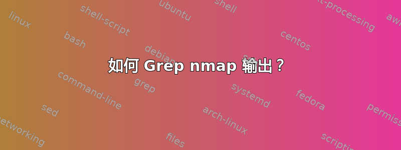 如何 Grep nmap 输出？