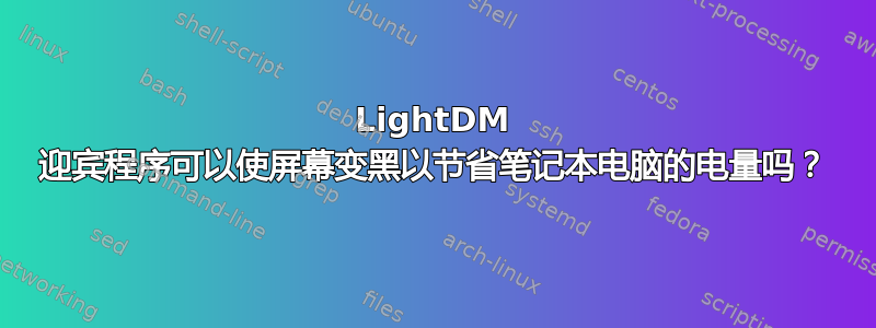 LightDM 迎宾程序可以使屏幕变黑以节省笔记本电脑的电量吗？