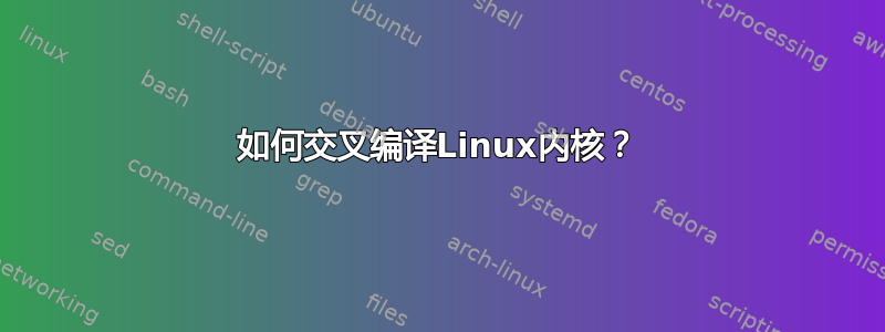 如何交叉编译Linux内核？