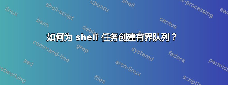 如何为 shell 任务创建有界队列？