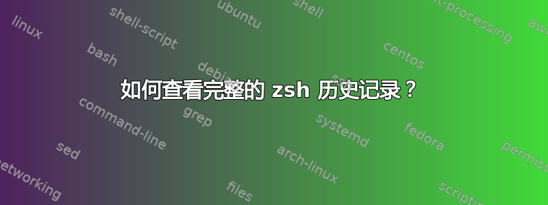 如何查看完整的 zsh 历史记录？