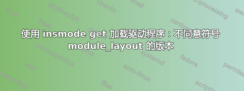 使用 insmode get 加载驱动程序：不同意符号 module_layout 的版本