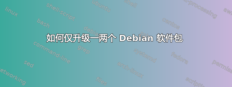 如何仅升级一两个 Debian 软件包