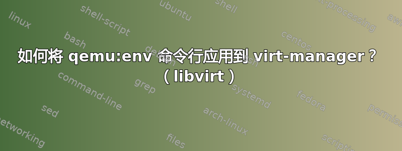 如何将 qemu:env 命令行应用到 virt-manager？ （libvirt）