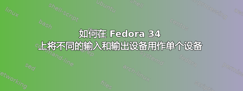 如何在 Fedora 34 上将不同的输入和输出设备用作单个设备