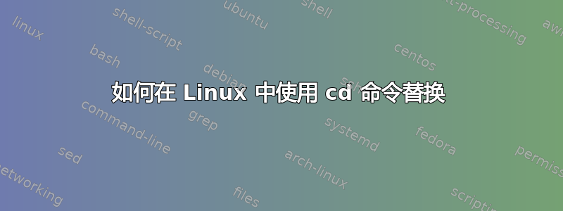 如何在 Linux 中使用 cd 命令替换