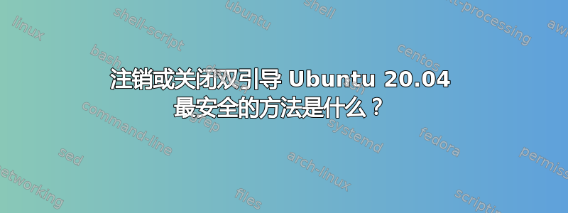 注销或关闭双引导 Ubuntu 20.04 最安全的方法是什么？