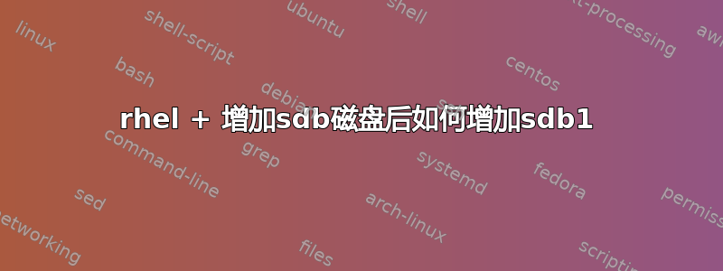 rhel + 增加sdb磁盘后如何增加sdb1