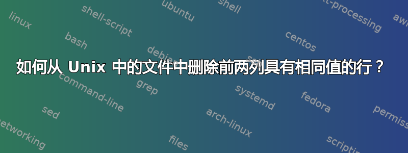 如何从 Unix 中的文件中删除前两列具有相同值的行？