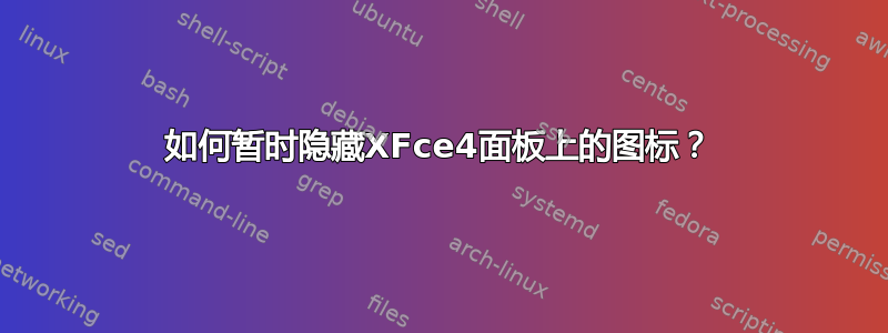 如何暂时隐藏XFce4面板上的图标？