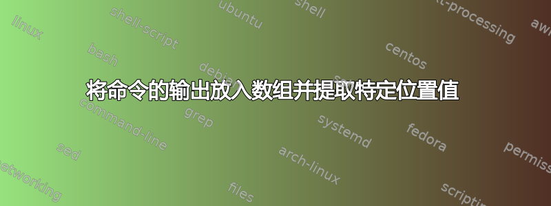 将命令的输出放入数组并提取特定位置值