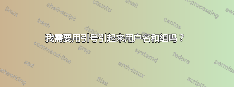 我需要用引号引起来用户名和组吗？