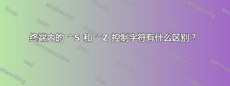 终端内的 ^S 和 ^Z 控制字符有什么区别？