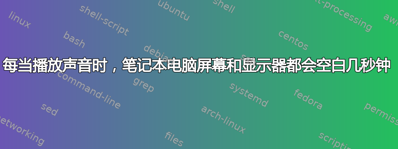 每当播放声音时，笔记本电脑屏幕和显示器都会空白几秒钟