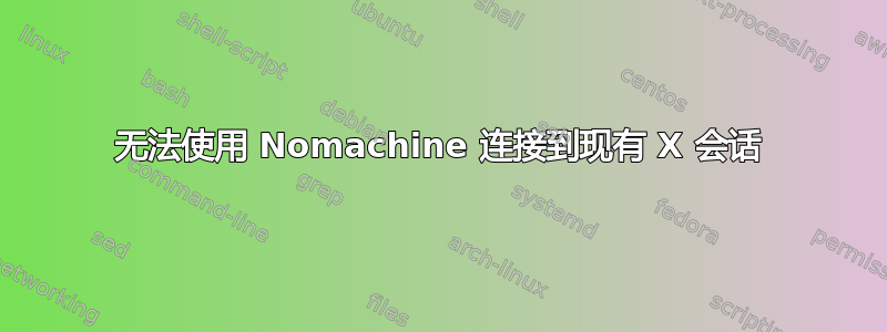 无法使用 Nomachine 连接到现有 X 会话