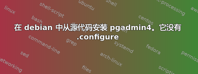 在 debian 中从源代码安装 pgadmin4。它没有 .configure