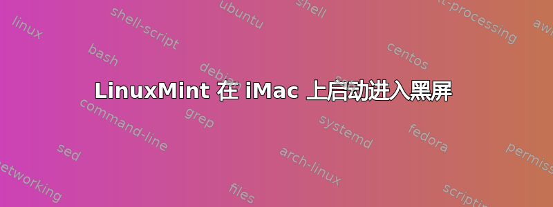 LinuxMint 在 iMac 上启动进入黑屏