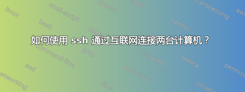 如何使用 ssh 通过互联网连接两台计算机？