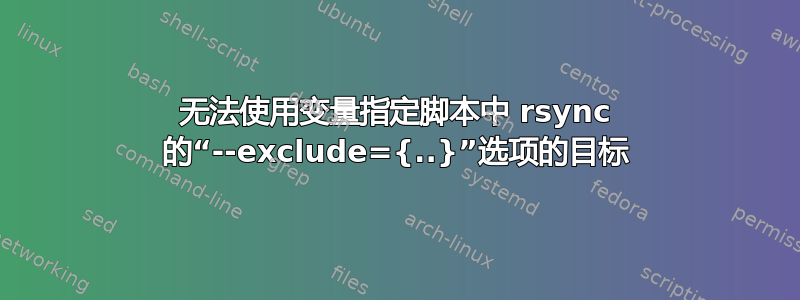 无法使用变量指定脚本中 rsync 的“--exclude={..}”选项的目标