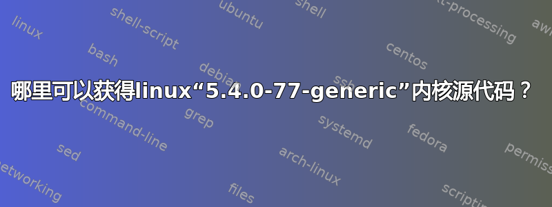 哪里可以获得linux“5.4.0-77-generic”内核源代码？