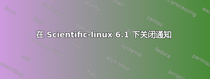 在 Scientific-linux 6.1 下关闭通知