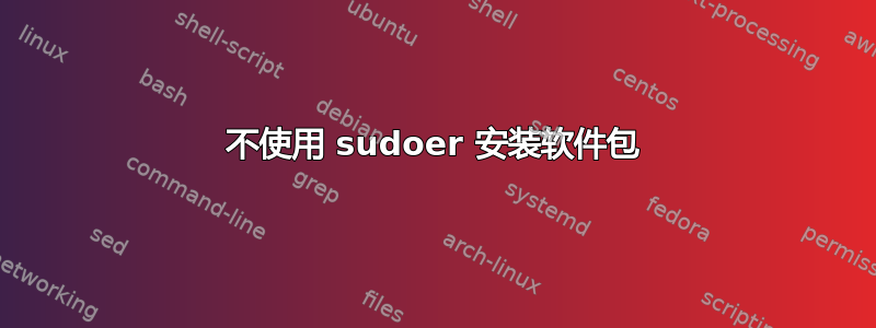 不使用 sudoer 安装软件包