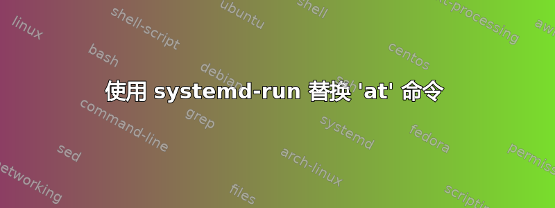 使用 systemd-run 替换 'at' 命令