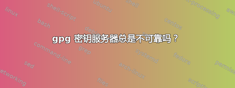 gpg 密钥服务器总是不可靠吗？