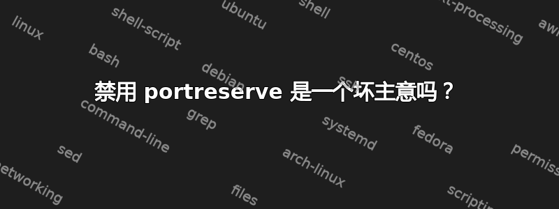 禁用 portreserve 是一个坏主意吗？