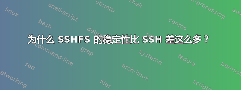 为什么 SSHFS 的稳定性比 SSH 差这么多？