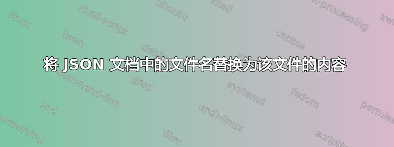 将 JSON 文档中的文件名替换为该文件的内容